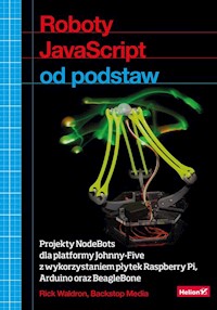 Roboty JavaScript od podstaw Projekty NodeBots dla platformy Johnny-Five z wykorzystaniem płytek Raspberry Pi Arduino oraz BeagleBone - Waldron Rick - książka