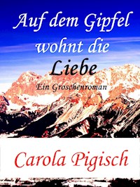 Auf dem Gipfel wohnt die Liebe - Carola Pigisch - ebook