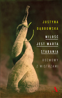 Miłość jest warta starania. Rozmowy z mistrzami - Justyna Dąbrowska - książka