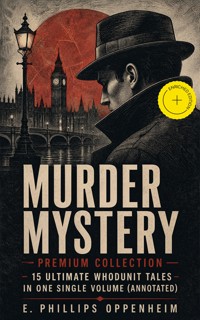MURDER MYSTERY Premium Collection - 15 Ultimate Whodunit Tales in One Single Volume (Annotated) - E. Phillips Oppenheim - ebook