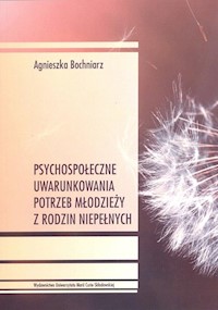 Psychospołeczne uwarunkowania potrzeb młodzieży z rodzin niepełnych - Bochniarz Agnieszka - książka