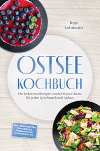 Ostsee Kochbuch: Die leckersten Rezepte von der Ostsee-Küste für jeden Geschmack und Anlass – inkl. Brotrezepten, Aufstrichen, Eingemachtem, Getränken uvm. - Inga Lohmann - ebook