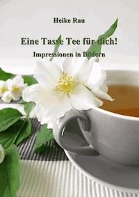 Eine Tasse Tee für dich! - Impressionen in Bildern - Heike Rau - ebook