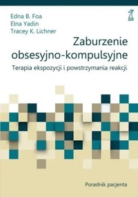 Zaburzenie obsesyjno-kompulsyjne. Terapia ekspozycji i powstrzymania reakcji. Poradnik pacjenta - Edna B. Foa, Elna Yadin, Tracey K. Lichner - książka