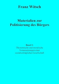 Materialien zur Politisierung des Bürgers, Band 1: Ökonomische und moralische Voraussetzungen einer sozialverträglichen Gesellschaft - Franz Witsch - ebook