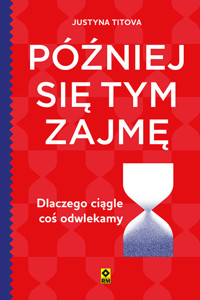 Później się tym zajmę. Dlaczego ciągle coś odwlekamy - Titova Justyna - ebook