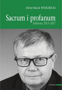 SACRUM I PROFANUM. FELIETONY 2013-2017. - Alfred Marek Wierzbicki - ebook