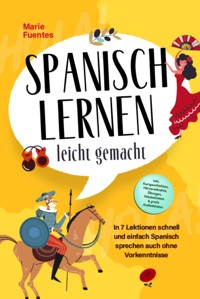 Spanisch lernen leicht gemacht: In 7 Lektionen schnell und einfach Spanisch sprechen auch ohne Vorkenntnisse - inkl. Kurzgeschichten, Hörverständnis, Übungen, Vokabellisten & gratis Audiodateien - Marie Fuentes - ebook