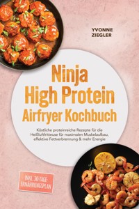Ninja High Protein Airfryer Kochbuch: Köstliche proteinreiche Rezepte für die Heißluftfritteuse für maximalen Muskelaufbau, effektive Fettverbrennung & mehr Energie – inkl. 30-Tage-Ernährungsplan - Yvonne Ziegler - ebook