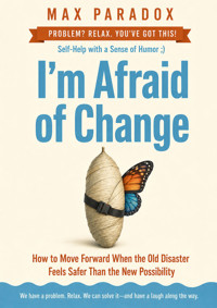 I'm Afraid of Change - How to Move Forward When the Old Disaster Feels Safer Than the New Possibility - Max Paradox - ebook