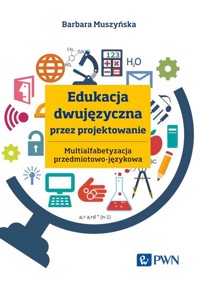 Edukacja dwujęzyczna przez projektowanie Multialfabetyzacja przedmiotowo-językowa - Muszyńska Barbara - książka
