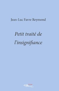 Petit traité de l’insignifiance - Jean Luc Favre Reymond - ebook