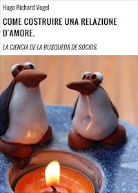 COME COSTRUIRE UNA RELAZIONE D'AMORE. - Hugo Richard Vogel - ebook