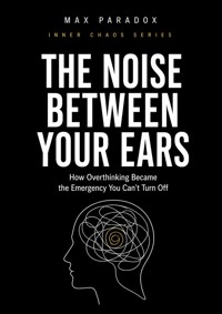 The Noise Between Your Ears - How Overthinking Became the Emergency You Can't Turn Off - Max Paradox - ebook