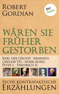 Wären sie früher gestorben: Karl der Große, Arminius, Gregor VII, Mark Aurel, Peter I., Friedrich II. - Robert Gordian - ebook