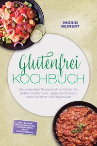 Glutenfrei Kochbuch: Die leckersten Rezepte ohne Gluten für jeden Geschmack – genussvoll essen ohne Verzicht und Bauchweh – inkl. 30-Tage-Ernährungsplan, Grundrezepte, Brote, Dips & Desserts - Ingrid Reinert - ebook