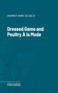 Dressed Game and Poultry À la Mode - Harriet Anne De Salis - ebook