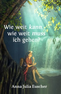 Wie weit kann, wie weit muss ich gehen? - Anna Julia Euscher - ebook