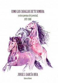 Cómo los caballos de tu sombra y otros poemas de juventud. 1977-1988 - JORGE J. GARCÍA ORIA - ebook