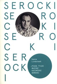 Piszę tylko muzykę Kazimierz Serocki - Lindstedt Iwona - książka