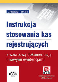 Instrukcja stosowania kas rejestrujących z wzorcową dokumentacją i nowymi ewidencjami (z suplementem elektronicznym) - Tomala Grzegorz - książka