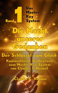 Band 1 - Das Master Key System - Der Schlüssel zum Glück. Die Macht unserer Gedanken - Claudia C. Knauer - ebook