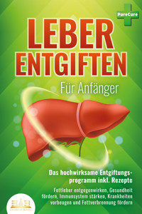 LEBER ENTGIFTEN FÜR ANFÄNGER - Das hochwirksame Entgiftungsprogramm inkl. Rezepte: Fettleber entgegenwirken, Gesundheit fördern, Immunsystem stärken, Krankheiten vorbeugen und Fettverbrennung fördern - Pure Cure - ebook