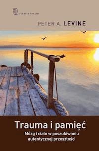 Trauma i pamięć. Mózg i ciało w poszukiwaniu autentycznej przeszłości - Peter A. Levine - ebook