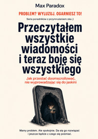 Przeczytałem wszystkie wiadomości i teraz boję się wszystkiego - Jak przestać doomscrollować, nie wyprowadzając się do jaskini - Max Paradox - ebook