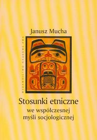 Stosunki etniczne we współczesnej myśli socjologicznej - Mucha Janusz - książka