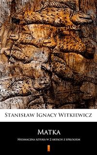 Matka. Niesmaczna sztuka w 2 aktach z epilogiem - Stanisław Ignacy Witkiewicz - ebook