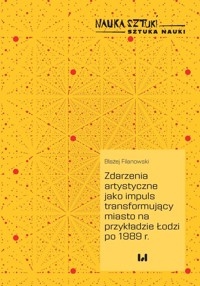 Zdarzenia artystyczne jako impuls transformujący miasto na przykładzie Łodzi po 1989 r. - Filanowski Błażej - książka