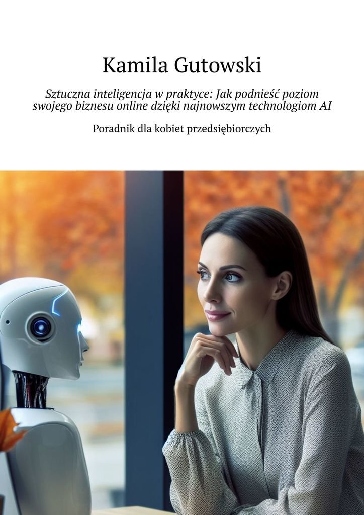Okładka:Sztuczna inteligencja w praktyce: Jak podnieść poziom swojego biznesu online dzięki najnowszym technologiom AI 