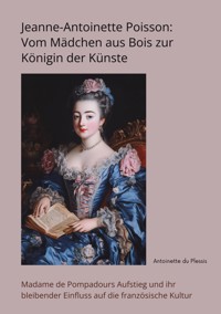 Jeanne-Antoinette Poisson: Vom Mädchen aus Bois zur Königin der Künste - Antoinette du Plessis - ebook