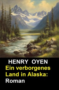 Ein verborgenes Land in Alaska: Roman - Henry Oyen - ebook