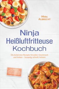 Ninja Heißluftfritteuse Kochbuch: Die leckersten Rezepte für jeden Geschmack und Anlass – knusprig, schnell, fettarm – inkl. Frühstück, Snacks & Fingerfood, Desserts, Getrocknetes & Dehydriertes uvm. - Mira Albrecht - ebook