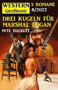 Drei Kugeln für Marshal Logan: Western Großband 3 Romane 7/2022 - Pete Hackett - ebook