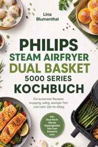 Philips Steam Airfryer Dual Basket 5000 Series Kochbuch: Die leckersten Rezepte - knusprig, saftig, weniger Fett und mehr Zeit im Alltag – inkl. Dual-Korb-Menüs, Dampfgebäck, Dim Sum, Desserts uvm. - Lina Blumenthal - ebook