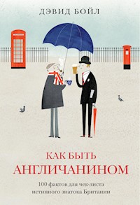 Как быть англичанином. 100 фактов для чек-листа истинного знатока Британии - Дэвид Бойл - ebook