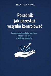 Poradnik jak przestać wszystko kontrolować - jak odzyskać spokój, odpuścić nadmierne myślenie i zacząć żyć bez ciągłego napięcia - Max Paradox - ebook