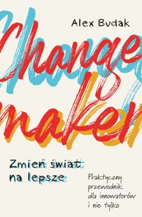 Changemaker. Zmień świat na lepsze. Praktyczny przewodnik dla innowatorów i nie tylko - Alex Budak - ebook + książka