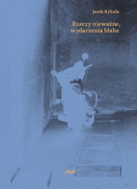 Rzeczy nieważne wydarzenia błahe - Rykała Jacek - książka