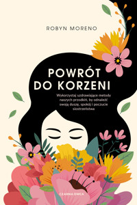 Powrót do korzeni. Wykorzystaj uzdrawiające metody naszych przodkiń, by odnaleźć swoją duszę, spokój i poczucie siostrzeństwa - Robyn Moreno - ebook + książka