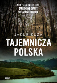Tajemnicza Polska. Niewyjaśnione historie, zapomniane skarby, sensacyjne odkrycia. - Jakub Kuza - książka