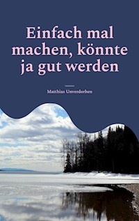 Einfach mal machen, könnte ja gut werden - Matthias Unverdorben - ebook