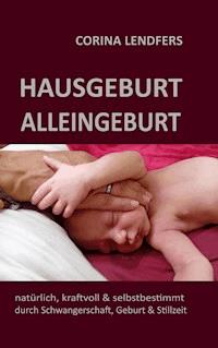 Hausgeburt - Alleingeburt - Corina Lendfers - ebook