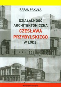 Działalność architektoniczna Czesława Przybylskiego w Łodzi - Pakuła Rafał - książka