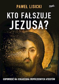 Kto fałszuje Jezusa? Odpowiedź na oskarżenia współczesnych ateistów - Paweł Lisicki - ebook