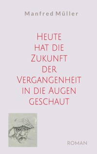 Heute hat die Zukunft der Vergangenheit in die Augen geschaut - Manfred Müller - ebook