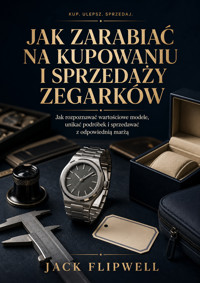 Jak zarabiać na kupowaniu i sprzedaży zegarków - Jak rozpoznawać wartościowe modele, unikać podróbek i sprzedawać z odpowiednią marżą - JACK FLIPWELL - ebook